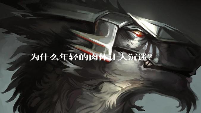 为什么年轻的肉体让人沉迷？